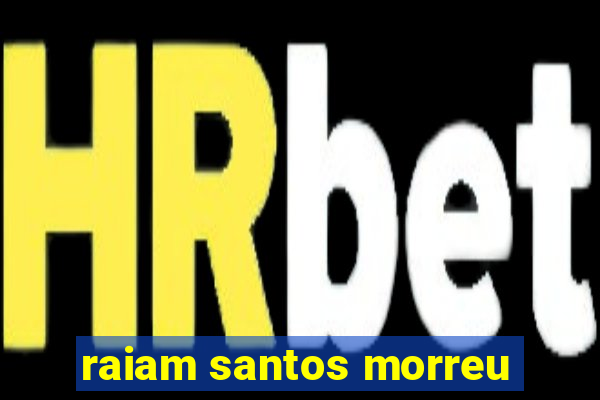 raiam santos morreu